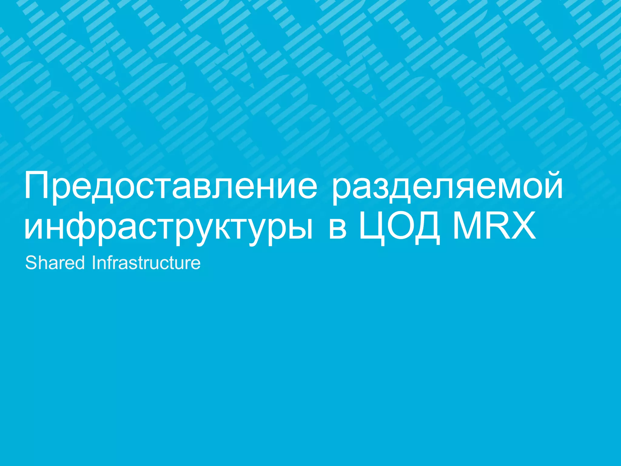 Предоставление разделяемой
инфраструктуры в ЦОД MRX
Shared Infrastructure
 