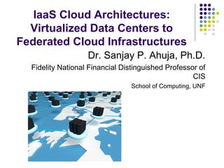 IaaS Cloud Architectures:
Virtualized Data Centers to
Federated Cloud Infrastructures
Dr. Sanjay P. Ahuja, Ph.D.
Fidelity National Financial Distinguished Professor of
CIS
School of Computing, UNF

 