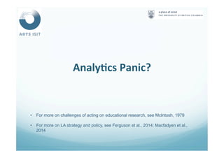 AnalyFcs	
  Panic?	
  
	
  
•  For more on challenges of acting on educational research, see McIntosh, 1979
•  For more on LA strategy and policy, see Ferguson et al., 2014; Macfadyen et al.,
2014
 