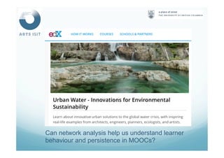 Can network analysis help us understand learner
behaviour and persistence in MOOCs?
 