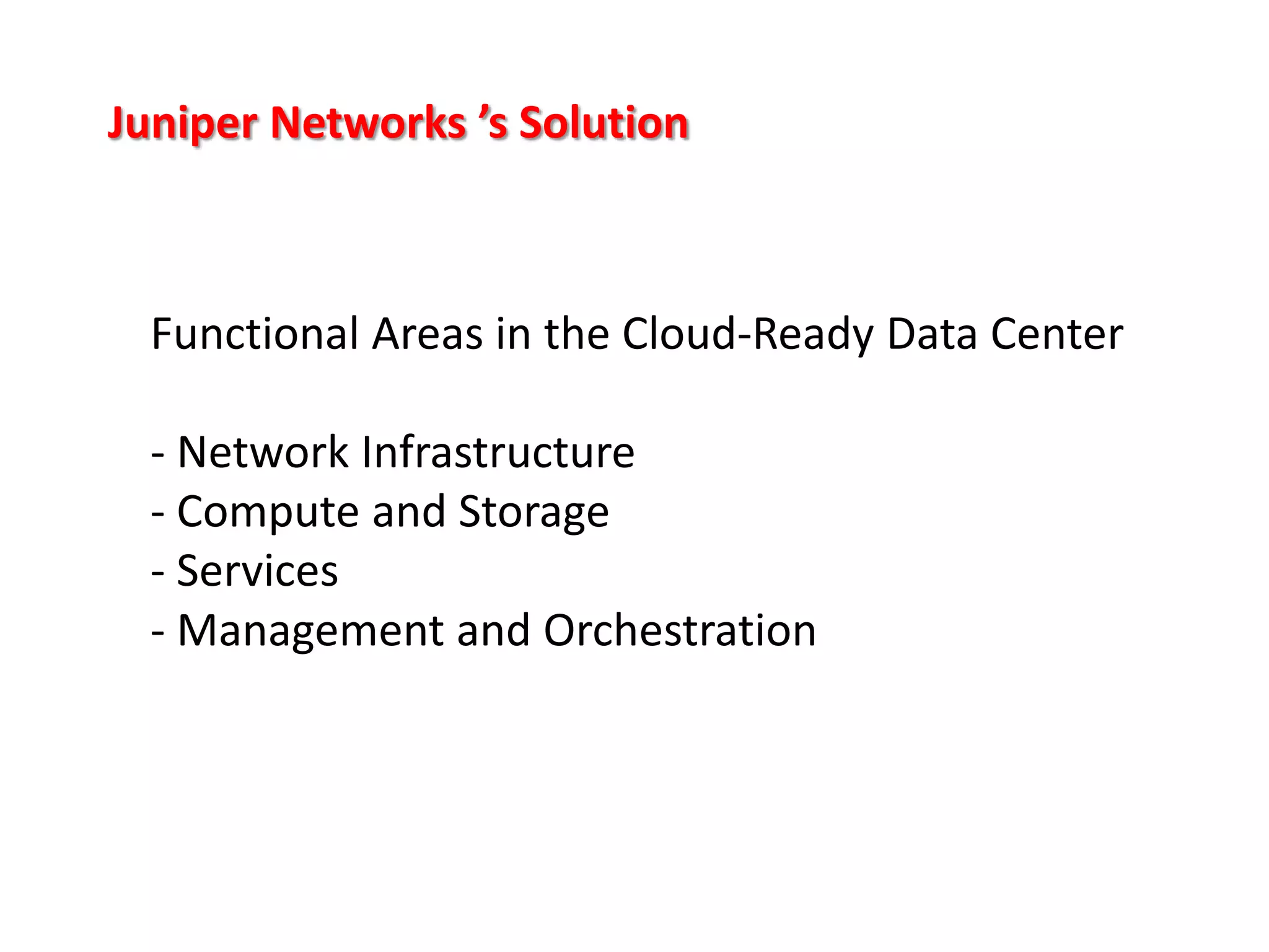 Juniper Networks ’s Solution

Functional Areas in the Cloud-Ready Data Center
- Network Infrastructure
- Compute and Storage
- Services
- Management and Orchestration

 