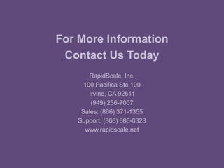 For More Information
Contact Us Today
RapidScale, Inc.
100 Pacifica Ste 100
Irvine, CA 92611
(949) 236-7007
Sales: (866) 371-1355
Support: (866) 686-0328
www.rapidscale.net
 