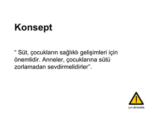 K onsept “  Süt, çocukların sağlıklı gelişimleri için önemlidir. Anneler, çocuklarına sütü  zorlamadan sevdirmelidirler”. 