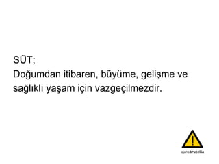 SÜT; Doğumdan itibaren, büyüme, gelişme ve  sağlıklı yaşam için vazgeçilmezdir. 