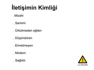 İletişimin   Kimliği .  Mizahi .  Samimi . Ürkütmeden eğiten . Düşündüren . Emretmeyen .  Modern   .  Sağlıklı 
