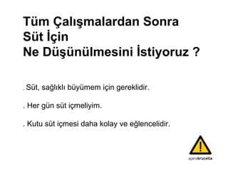 Tüm Çalışmalardan Sonra  Süt İçin  Ne Düşünülmesini İstiyoruz  ? .  Süt ,   sağlıklı büyümem  için  gereklidir . . Her gün süt iç meliyi m. . Kutu süt içmesi daha kolay ve eğlencelidir. 