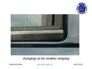 changings at the weather stripping
Manfred Krämer             www.lock-expert.de         IAATI 2012
 