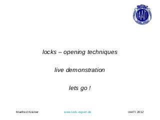 locks – opening techniques

                     live demonstration

                           lets go !


Manfred Krämer          www.lock-expert.de    IAATI 2012
 