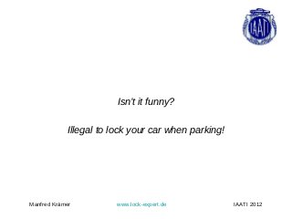 Isn’t it funny?

            Illegal to lock your car when parking!




Manfred Krämer          www.lock-expert.de           IAATI 2012
 