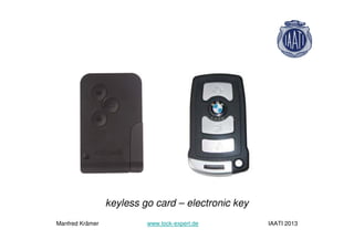 keyless go card – electronic key
Manfred Krämer www.lock-expert.de IAATI 2013
 