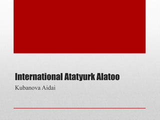 International Atatyurk Alatoo
Kubanova Aidai
 