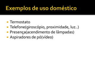 Exemplos de uso domésticoTermostatoTelefone(giroscópio, proximidade, luz..)Presença(acendimento de lâmpadas)Aspiradores de pó(vídeo)