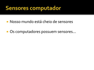Sensores computadorNosso mundo está cheio de sensoresOs computadores possuem sensores...