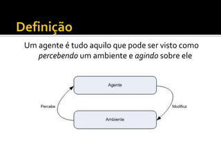 DefiniçãoUm agente é tudo aquilo que pode ser visto como percebendo um ambiente e agindo sobre ele