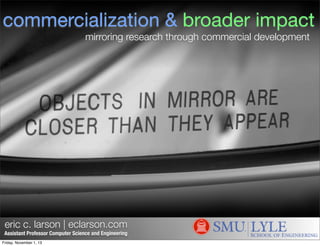 commercialization & broader impact
mirroring research through commercial development

eric c. larson | eclarson.com

Assistant Professor Computer Science and Engineering
Friday, November 1, 13

 