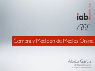 Compra y Medición de Medios Online


                       Albizu García
                          VP Digital Channels
                         Contáctica Interactive
 