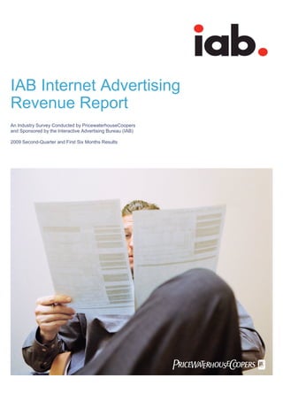 IAB Internet Advertising
Revenue Report
An Industry Survey Conducted by PricewaterhouseCoopers
and Sponsored by the Interactive Advertising Bureau (IAB)

2009 Second-Quarter and First Six Months Results




                                                            
                                                            
 
