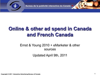 Online & other ad spend in Canada and French Canada Ernst & Young 2010 + eMarketer & other sources Updated April 9th, 2011 