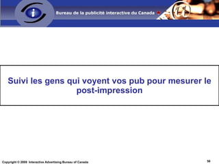 Ciblage Contextuel À considérer une fois les sites choisis, leur sélection ayant été basée sur la démographie et la géographie Particulièrement important et approprié si vous avez un budget limité Constitue simplement les  contenus et environnements  qui représentent le mieux les affinités de la cible Blocs horaires Définis comme les  consommateurs qui utilisent Internet au travail Internet connaît sa «  période de grande écoute  » (usage maximal) pendant le jour entre 11h et 13h 