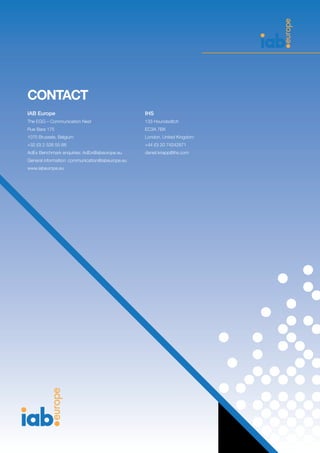 CONTACT
IAB Europe
The EGG – Communication Nest
Rue Bara 175
1070 Brussels, Belgium
+32 (0) 2 526 55 68
AdEx Benchmark enquiries: AdEx@iabeurope.eu
General information: communication@iabeurope.eu
www.iabeurope.eu
IHS
133 Houndsditch
EC3A 7BX
London, United Kingdom
+44 (0) 20 74242871
daniel.knapp@ihs.com
 