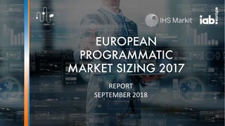 EUROPEAN
PROGRAMMATIC
MARKET SIZING 2017
REPORT
SEPTEMBER 2018
 