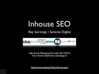 Inhouse SEO
Key learnings / Sanoma Digital
IAB Search Marketing Thursday, 18/11/2010
Door Ramon Eijkemans, textdesign.nl
http://www.monlog.nl/logs/inhouse-seo/
 