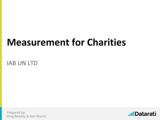 Measurement for Charities
IAB UN LTD
Prepared by:
Greg Beazley & Alex Munro
 