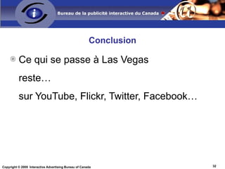 Conclusion <ul><li>Ce qui se passe à Las Vegas  </li></ul><ul><li>reste…  </li></ul><ul><li>sur YouTube, Flickr, Twitter, ...