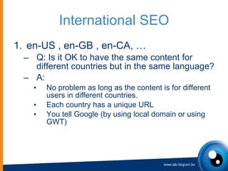 International SEO <ul><li>en-US , en-GB , en-CA, … </li></ul><ul><ul><li>Q: Is it OK to have the same content for differen...