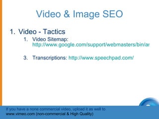Video & Image SEO <ul><li>Video - Tactics </li></ul><ul><ul><ul><li>Video Sitemap:  http://www.google.com/support/webmaste...