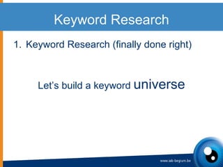 Keyword Research <ul><li>Keyword Research (finally done right) </li></ul><ul><li>Let’s build a keyword  universe </li></ul>