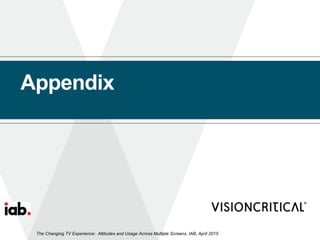 Appendix
The Changing TV Experience: Attitudes and Usage Across Multiple Screens, IAB, April 2015
 