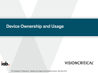 Device Ownership and Usage
The Changing TV Experience: Attitudes and Usage Across Multiple Screens, IAB, April 2015
 