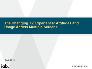 The Changing TV Experience: Attitudes and
Usage Across Multiple Screens
April 2015
 