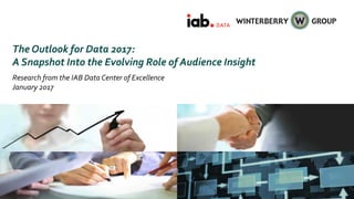 The Outlook for Data 2017:
A Snapshot Into the Evolving Role of Audience Insight
Research from the IAB Data Center of Excellence
January 2017
 