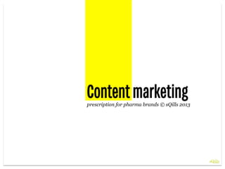 Content marketing
prescription for pharma brands © sQills 2013
 
