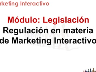Módulo: Legislación
Regulación en materia
e Marketing Interactivo