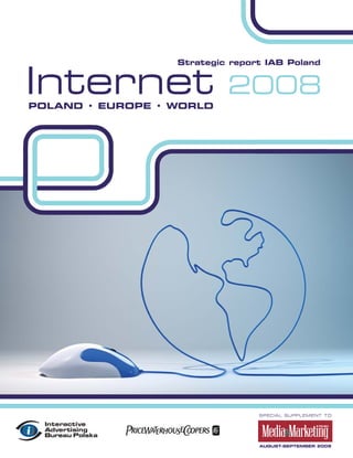 Internet
                  Strategic report IAB Poland


                           2008
POLAND • EUROPE • WORLD




                                 SPECIAL SUPPLEMENT TO




                                 AUGUST-SEPTEMBER 2009
 