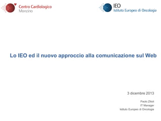 Lo IEO ed il nuovo approccio alla comunicazione sul Web
3 dicembre 2013
Paolo Zilioli
IT Manager
Istituto Europeo di Oncologia
 
