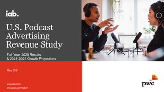 U.S. Podcast
Advertising
Revenue Study
May 2021
Full-Year 2020 Results
& 2021-2023 Growth Projections
www.iab.com
www.pwc.com/e&m
 