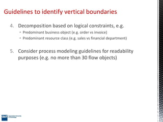 4. Decomposition based on logical constraints, e.g.
• Predominant business object (e.g. order vs invoice)
• Predominant re...