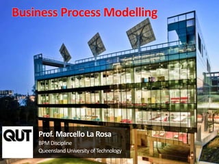 Prof. Marcello La Rosa
BPMDiscipline
Queensland University ofTechnology
Business Process Modelling
 