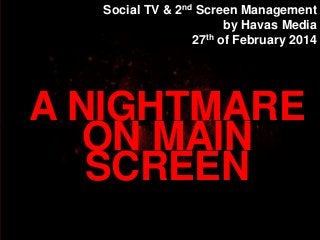 Social TV & 2nd Screen Management
by Havas Media
27th of February 2014

A NIGHTMARE
ON MAIN
SCREEN

 