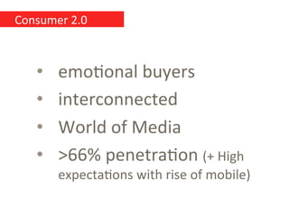 Consumer	
  2.0	
  



     •    emo,onal	
  buyers	
  
     •    interconnected	
  
     •    World	
  of	
  Media	
  
  ...
