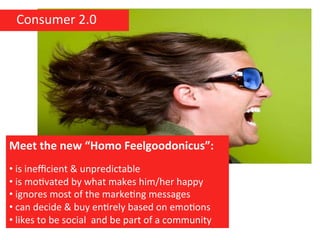 Consumer	
  2.0	
  




Meet	
  the	
  new	
  “Homo	
  Feelgoodonicus”:	
  
	
  	
  
• 	
  is	
  ineﬃcient	
  &	
  unpredi...
