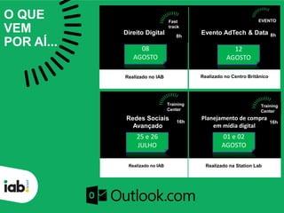 8h
Realizado no IAB
8h
16h
16h
Realizado no Centro Britânico
Realizado no Station Lab
E-learning
_Educação Contínua em
6 Módulos de 72 Horas
O QUE
VEM
POR AÍ...
EVENTO
Evento AdTech & Data
16h
Fast
track
Realizado no IAB
Training
Center
16h
Planejamento de compra
em mídia digital
Realizado na Station Lab
01 e 02
AGOSTO
25 e 26
JULHO
08
AGOSTO
12
AGOSTO
Redes Sociais
Avançado
Training
Center
Direito Digital 8h
 