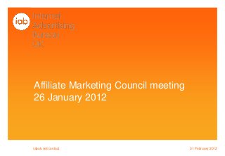 Affiliate Marketing Council meeting
26 January 2012
01 February 2012iabuk.net/contact
 