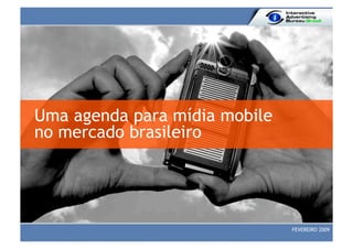 Uma agenda para mídia mobile
no mercado brasileiro




                               FEVEREIRO 2009
 