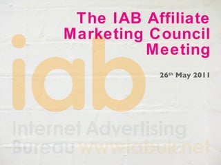 The IAB Affiliate Marketing Council Meeting 26 th  May 2011 