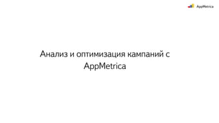 Анализ и оптимизация кампаний с
AppMetrica
 